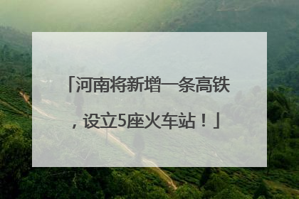 河南将新增一条高铁，设立5座火车站！